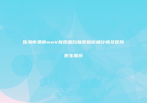 珠海市澳洲mmV胶原蛋白肽紧肤价格行情及医院医生推荐