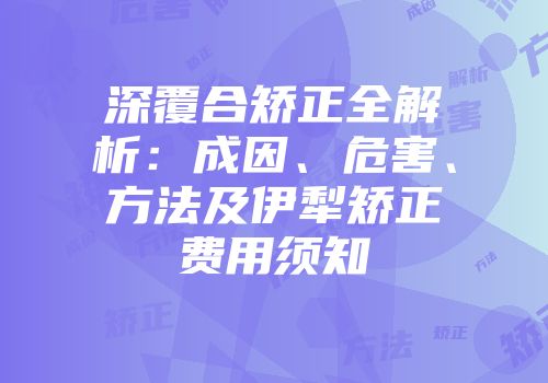深覆合矫正全解析：成因、危害、方法及伊犁矫正费用须知