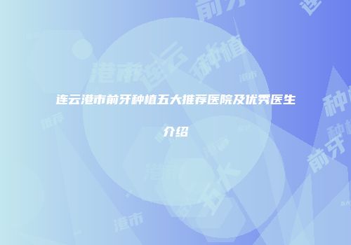 连云港市前牙种植五大推荐医院及优秀医生介绍