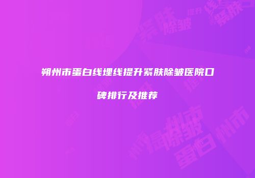 朔州市蛋白线埋线提升紧肤除皱医院口碑排行及推荐