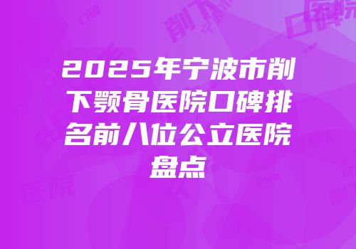 2025年宁波市削下颚骨医院口碑排名前八位公立医院盘点