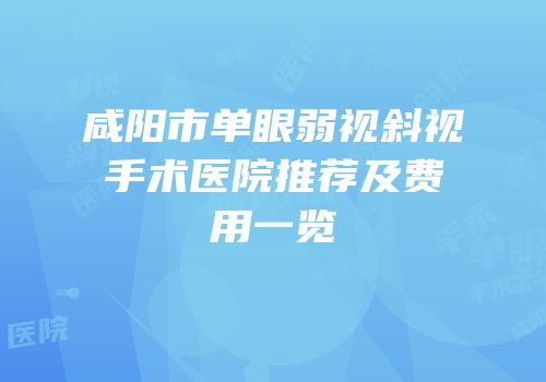 咸阳市单眼弱视斜视手术医院推荐及费用一览