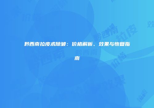 黔西南拉皮术除皱：价格解析、效果与恢复指南