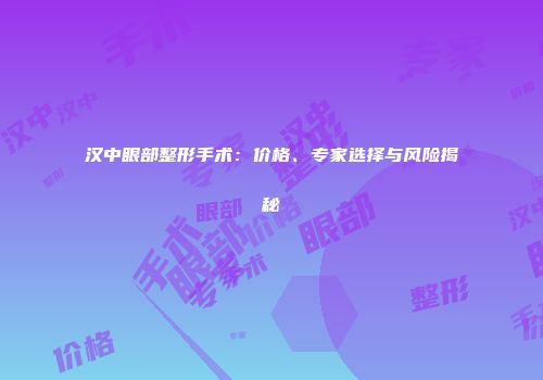 汉中眼部整形手术：价格、专家选择与风险揭秘