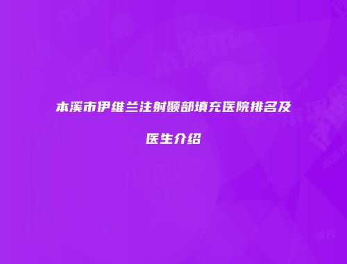 本溪市伊维兰注射颞部填充医院排名及医生介绍