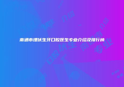 南通市埋伏生牙口腔医生专业介绍及排行榜