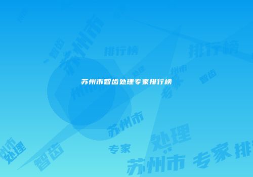 苏州市智齿处理专家排行榜