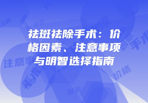 祛斑祛除手术：价格因素、注意事项与明智选择指南