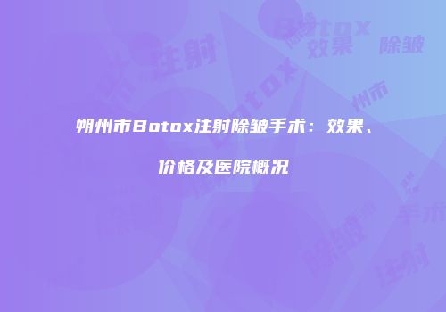 朔州市Botox注射除皱手术：效果、价格及医院概况