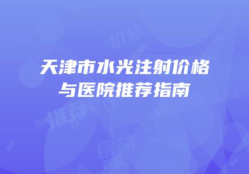 天津市水光注射价格与医院推荐指南