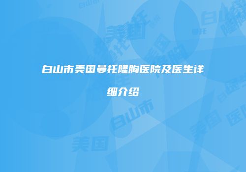 白山市美国曼托隆胸医院及医生详细介绍