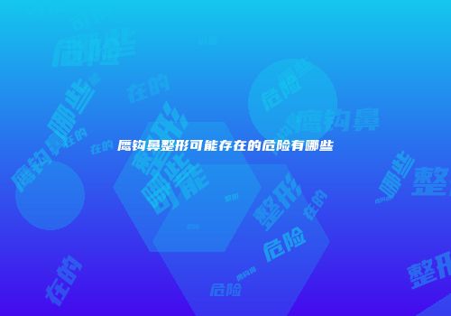 鹰钩鼻整形可能存在的危险有哪些