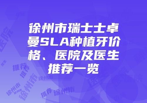 徐州市瑞士士卓曼SLA种植牙价格、医院及医生推荐一览