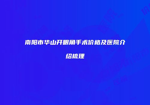 南阳市华山开眼角手术价格及医院介绍梳理