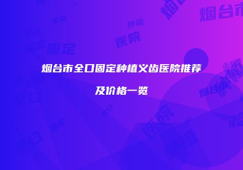 烟台市全口固定种植义齿医院推荐及价格一览