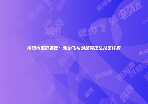 南阳市整形名医：张少飞与刘明亮医生技艺详解