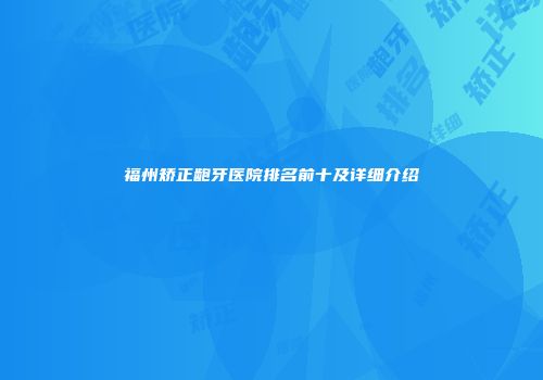 福州矫正龅牙医院排名前十及详细介绍