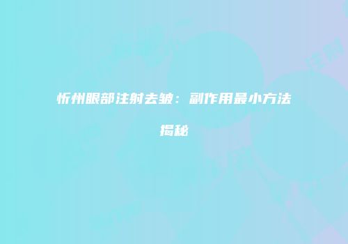忻州眼部注射去皱：副作用最小方法揭秘