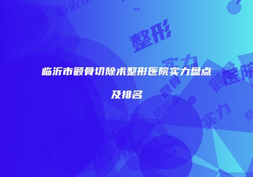 临沂市颧骨切除术整形医院实力盘点及排名