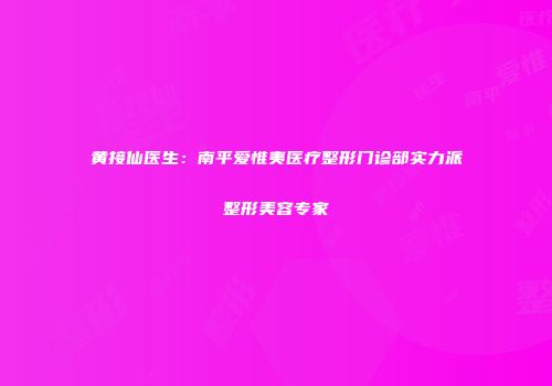 黄接仙医生：南平爱惟夷医疗整形门诊部实力派整形美容专家