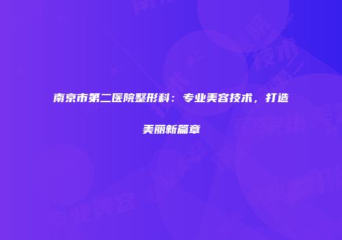 南京市第二医院整形科：专业美容技术，打造美丽新篇章