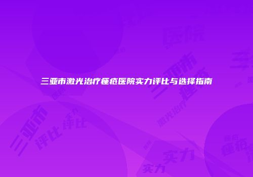 三亚市激光治疗痤疮医院实力评比与选择指南