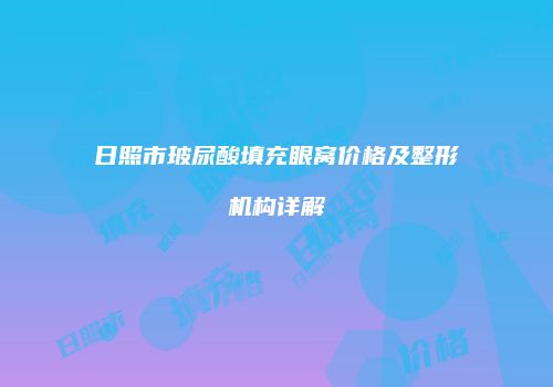 日照市玻尿酸填充眼窝价格及整形机构详解