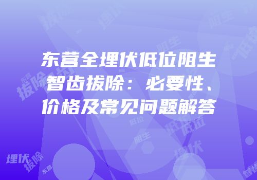 东营全埋伏低位阻生智齿拔除：必要性、价格及常见问题解答