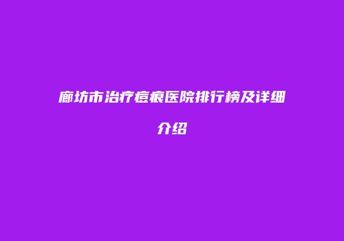 廊坊市治疗痘痕医院排行榜及详细介绍