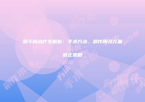 漏斗胸治疗全解析：手术方法、副作用及儿童矫正策略