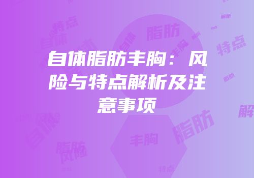自体脂肪丰胸：风险与特点解析及注意事项