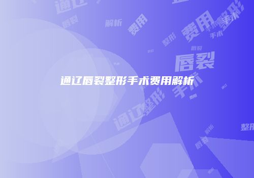 通辽唇裂整形手术费用解析
