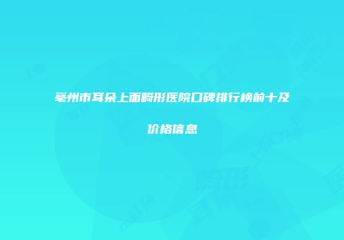 亳州市耳朵上面畸形医院口碑排行榜前十及价格信息