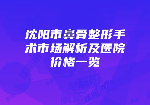 沈阳市鼻骨整形手术市场解析及医院价格一览