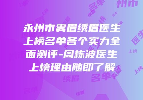 永州市雾眉绣眉医生上榜名单各个实力全面测评-周栋波医生上榜理由随即了解