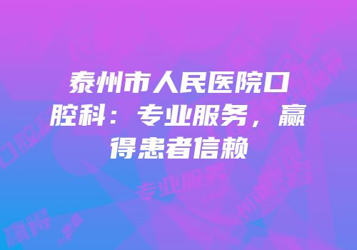 泰州市人民医院口腔科：专业服务，赢得患者信赖