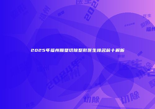 2025年福州腹壁切除整形医生排名前十解析
