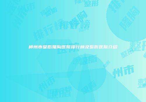 柳州市吸脂隆胸医院排行榜及整形医院介绍