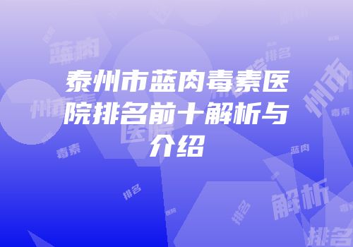 泰州市蓝肉毒素医院排名前十解析与介绍