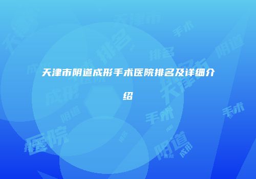 天津市阴道成形手术医院排名及详细介绍