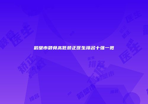 鹤壁市颧骨高低矫正医生排名十强一览