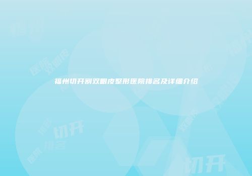 福州切开割双眼皮整形医院排名及详细介绍