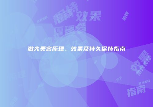激光美容原理、效果及持久保持指南