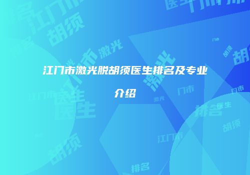 江门市激光脱胡须医生排名及专业介绍