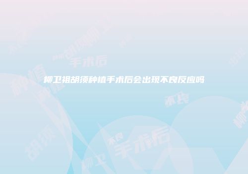 柳卫祖胡须种植手术后会出现不良反应吗