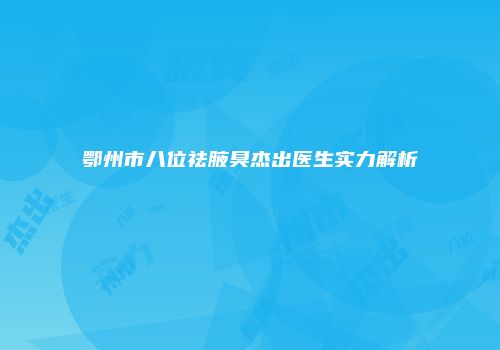 鄂州市八位祛腋臭杰出医生实力解析