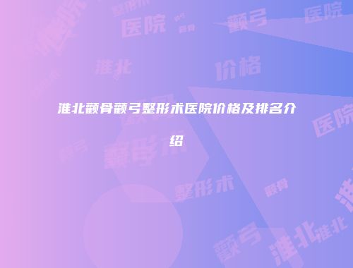 淮北颧骨颧弓整形术医院价格及排名介绍