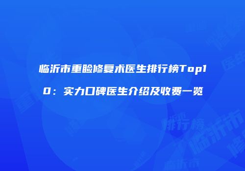 临沂市重睑修复术医生排行榜Top10：实力口碑医生介绍及收费一览