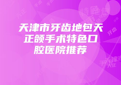 天津市牙齿地包天正颌手术特色口腔医院推荐