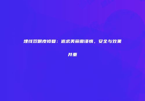 埋线双眼皮修复：追求美丽需谨慎，安全与效果并重